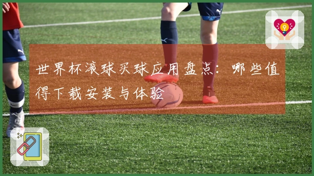 世界杯滚球买球应用盘点：哪些值得下载安装与体验