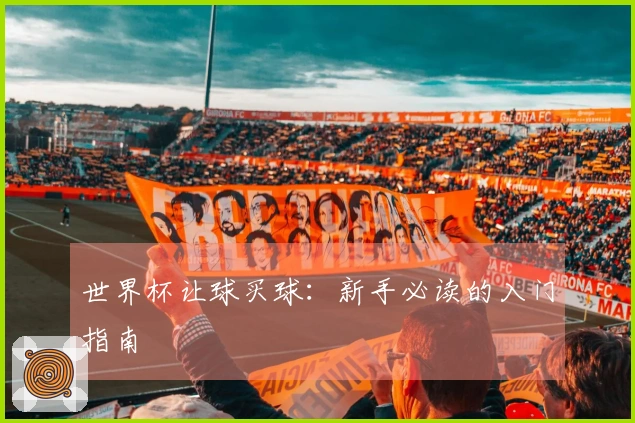 世界杯让球买球：新手必读的入门指南