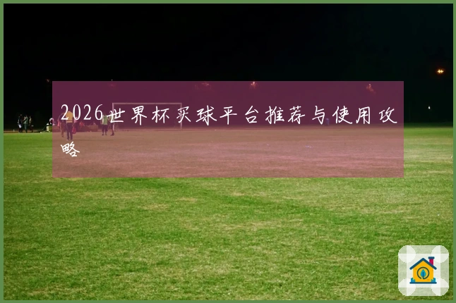 2026世界杯买球平台推荐与使用攻略