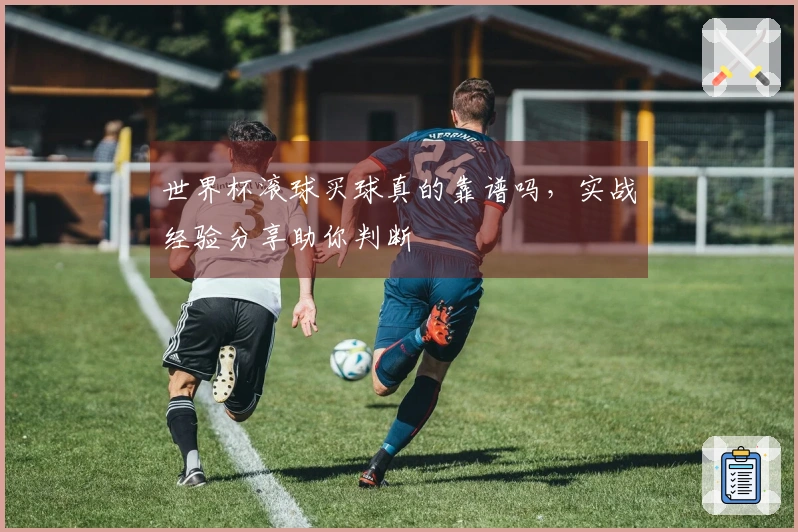 世界杯滚球买球真的靠谱吗，实战经验分享助你判断