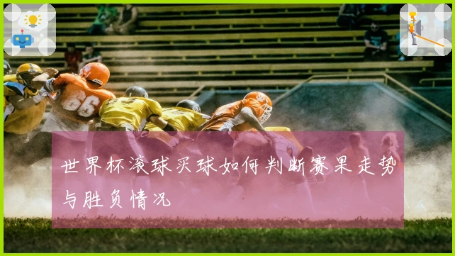 世界杯滚球买球如何判断赛果走势与胜负情况