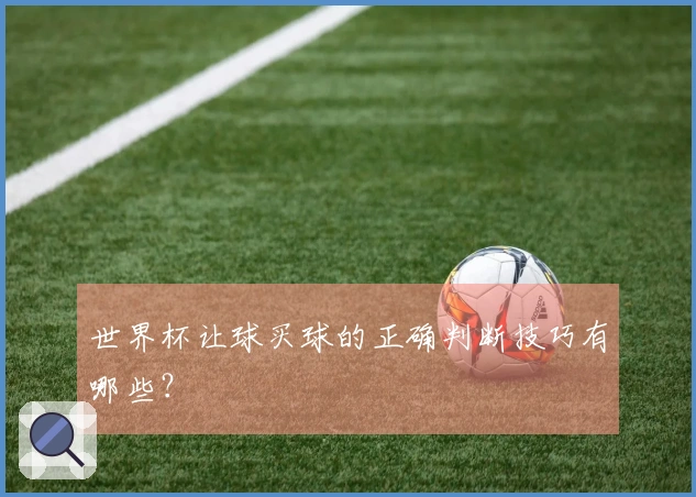 世界杯让球买球的正确判断技巧有哪些？