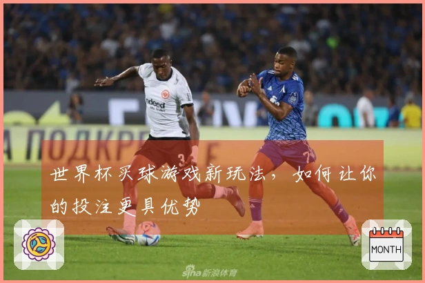 世界杯买球游戏新玩法，如何让你的投注更具优势