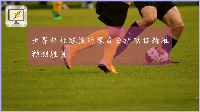 世界杯让球技巧深度分析助你精准预测胜负