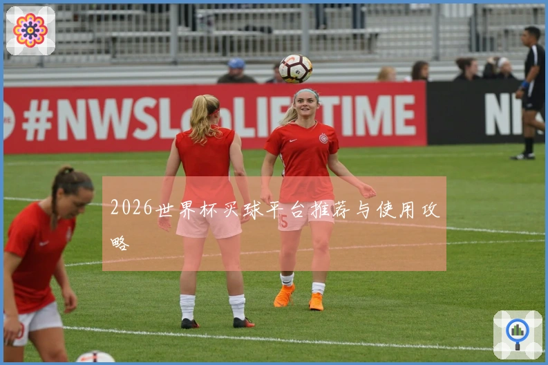 2026世界杯买球平台推荐与使用攻略