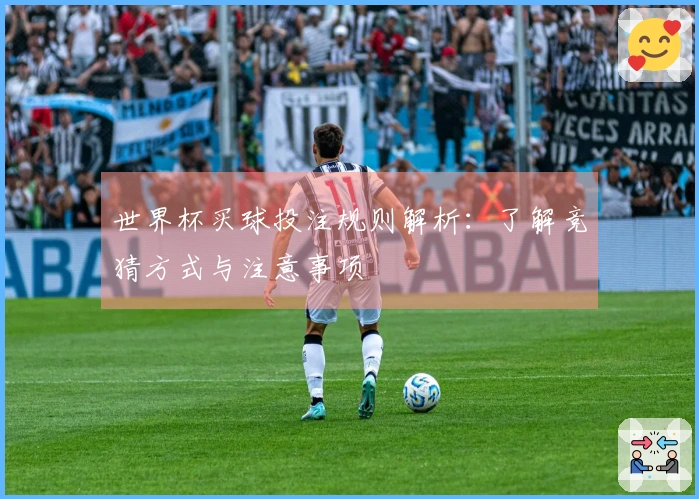 世界杯买球投注规则解析：了解竞猜方式与注意事项