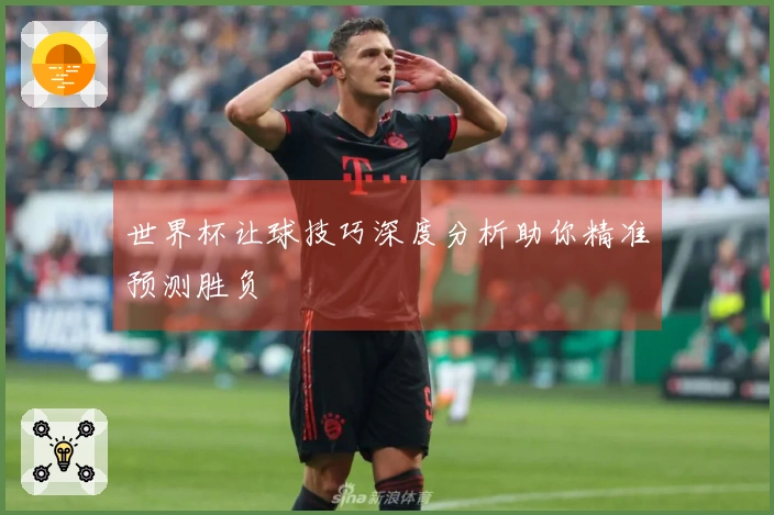 世界杯让球技巧深度分析助你精准预测胜负