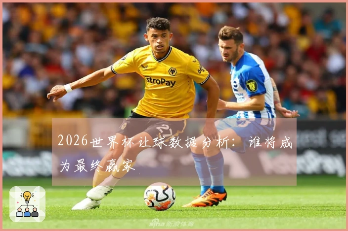2026世界杯让球数据分析：谁将成为最终赢家