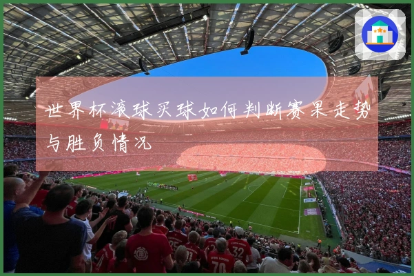 世界杯滚球买球如何判断赛果走势与胜负情况