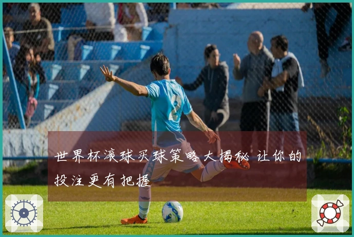 世界杯滚球买球策略大揭秘 让你的投注更有把握