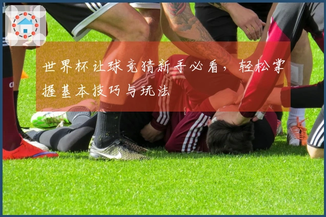 世界杯让球竞猜新手必看，轻松掌握基本技巧与玩法