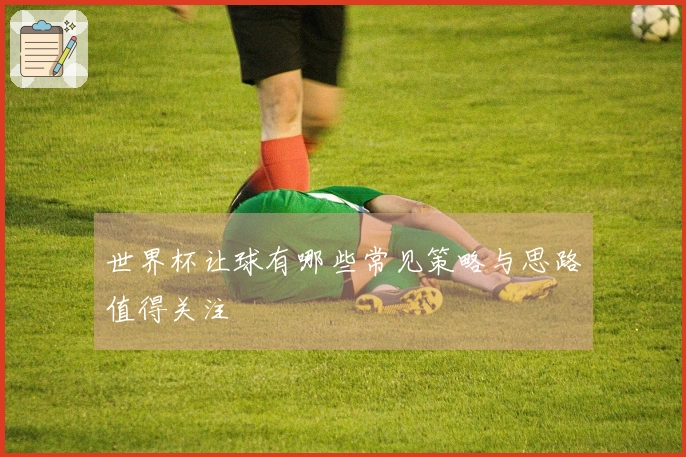 世界杯让球有哪些常见策略与思路值得关注