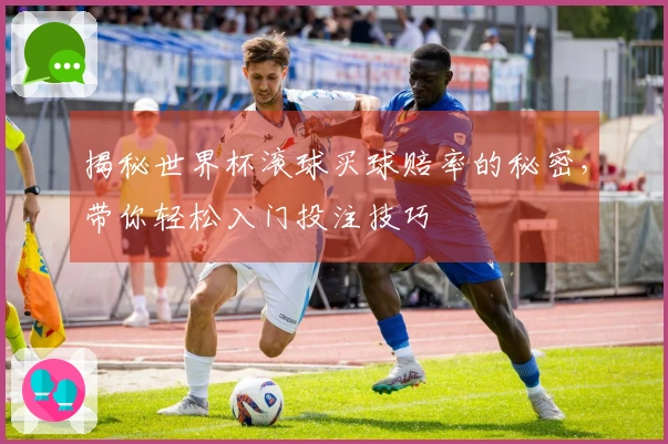 揭秘世界杯滚球买球赔率的秘密,带你轻松入门投注技巧