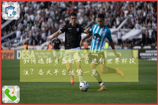 如何选择可靠的平台进行世界杯投注？各大平台优势一览