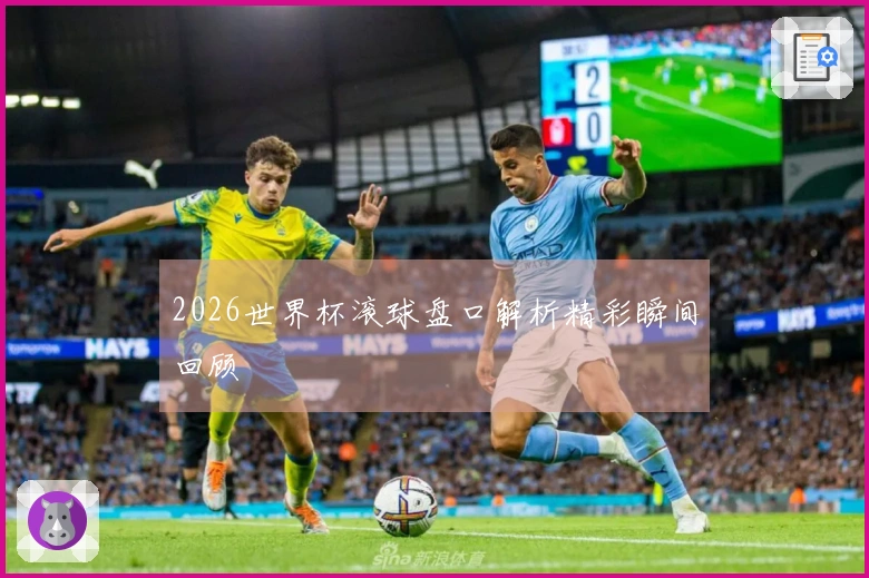 2026世界杯滚球盘口解析精彩瞬间回顾