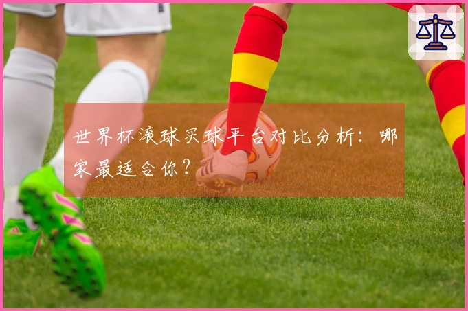 世界杯滚球买球平台对比分析：哪家最适合你？