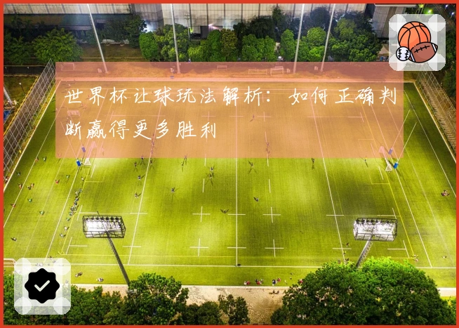 世界杯让球玩法解析：如何正确判断赢得更多胜利