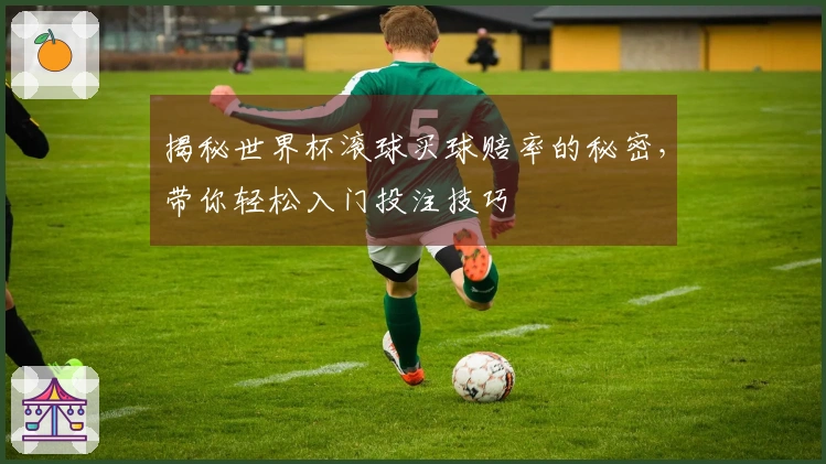 揭秘世界杯滚球买球赔率的秘密，带你轻松入门投注技巧