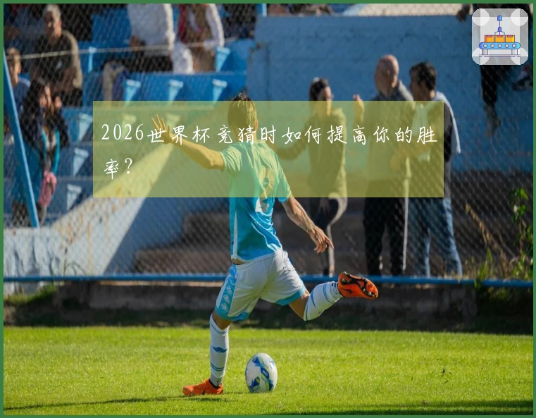 2026世界杯竞猜时如何提高你的胜率？