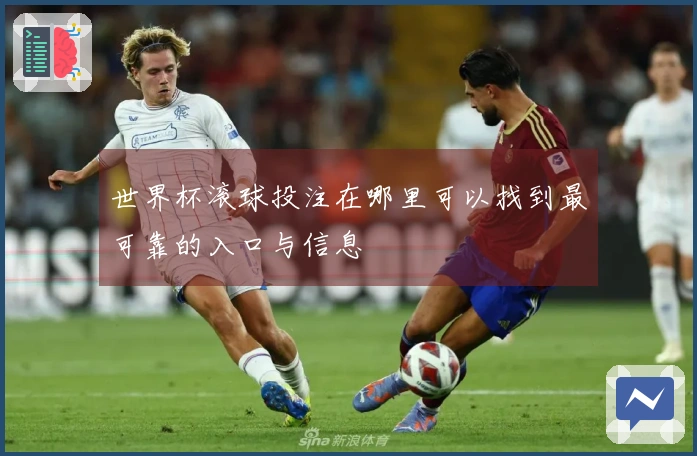 世界杯滚球投注在哪里可以找到最可靠的入口与信息