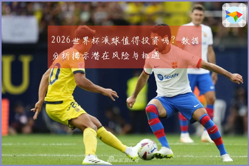 2026世界杯滚球值得投资吗？数据分析揭示潜在风险与机遇